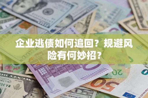 北京企业逃债如何追回？规避风险有何妙招？