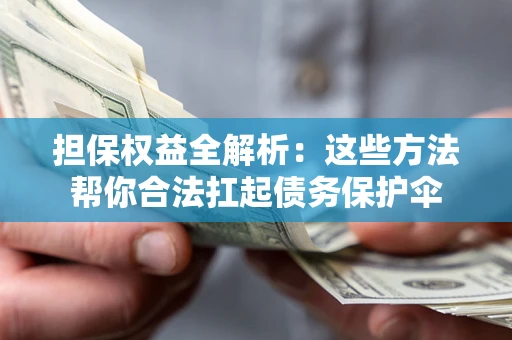 北京担保权益全解析：这些方法帮你合法扛起债务保护伞