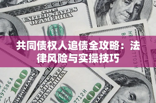 北京共同债权人追债全攻略：法律风险与实操技巧