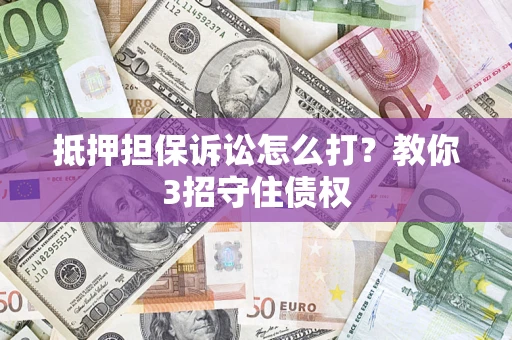 北京抵押担保诉讼怎么打？教你3招守住债权