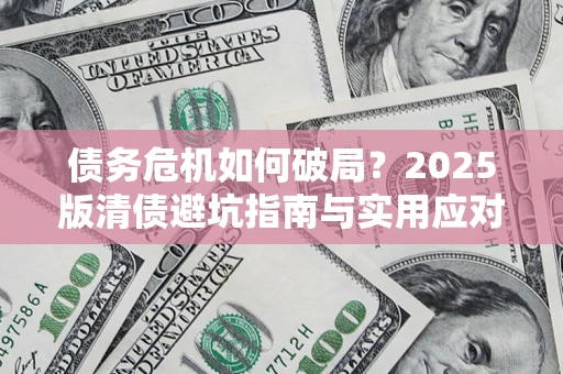 北京债务危机如何破局？2025版清债避坑指南与实用应对策略