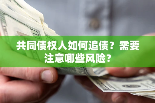 北京共同债权人如何追债？需要注意哪些风险？