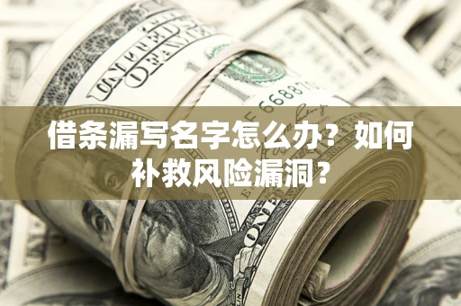 北京借条漏写名字怎么办？如何补救风险漏洞？