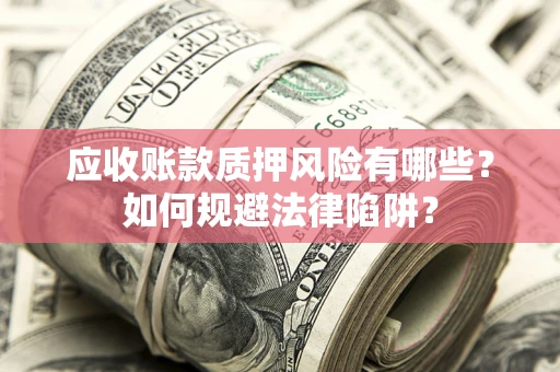 北京应收账款质押风险有哪些？如何规避法律陷阱？