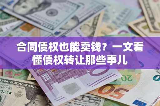 北京合同债权也能卖钱？一文看懂债权转让那些事儿