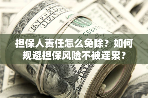 北京担保人责任怎么免除？如何规避担保风险不被连累？