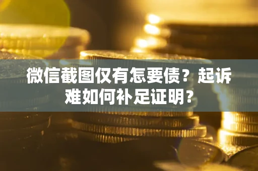 北京微信截图仅有怎要债？起诉难如何补足证明？
