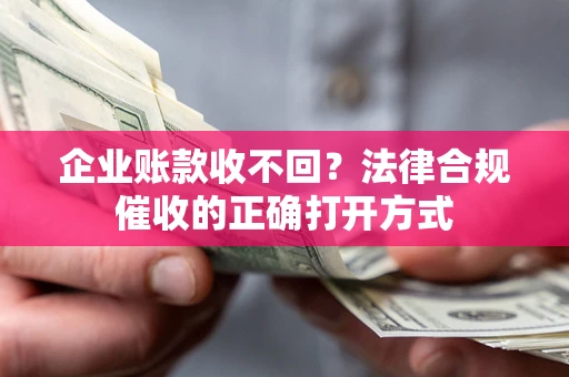 北京企业账款收不回？法律合规催收的正确打开方式