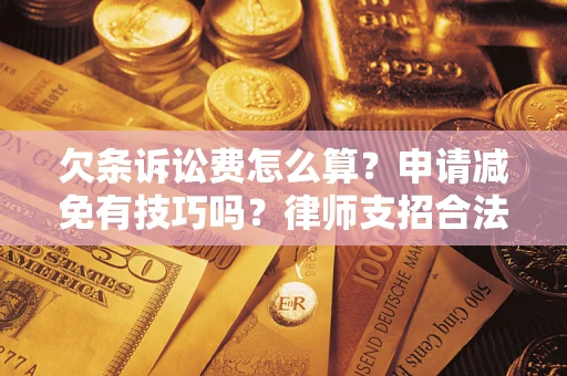 北京欠条诉讼费怎么算？申请减免有技巧吗？律师支招合法省钱