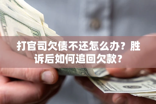 北京打官司欠债不还怎么办？胜诉后如何追回欠款？