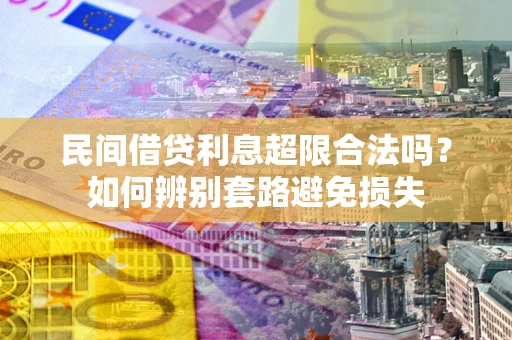 北京民间借贷利息超限合法吗？如何辨别套路避免损失