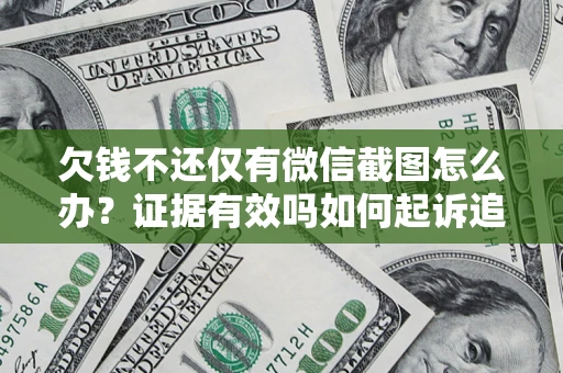 北京欠钱不还仅有微信截图怎么办？证据有效吗如何起诉追回欠款？