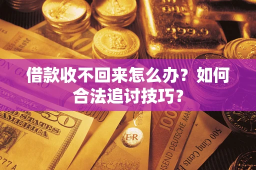 北京借款收不回来怎么办？如何合法追讨技巧？