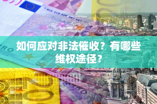 北京如何应对非法催收？有哪些维权途径？