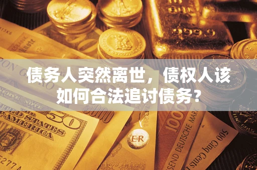 北京债务人突然离世，债权人该如何合法追讨债务？