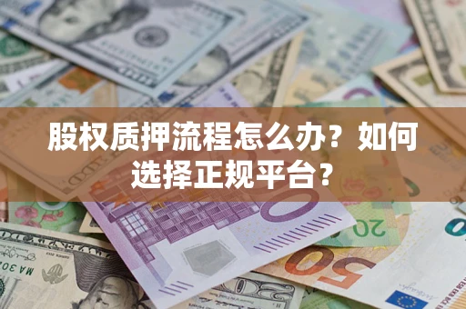 北京股权质押流程怎么办？如何选择正规平台？