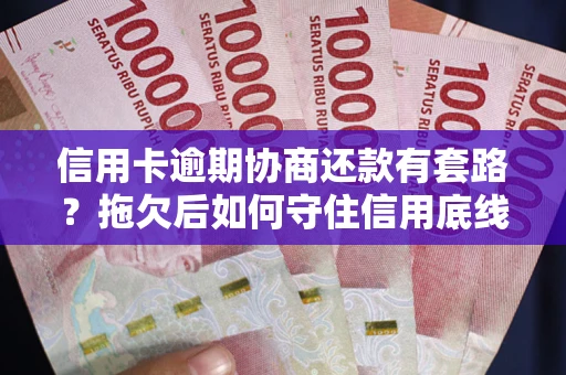 北京信用卡逾期协商还款有套路？拖欠后如何守住信用底线？