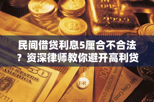 北京民间借贷利息5厘合不合法？资深律师教你避开高利贷陷阱
