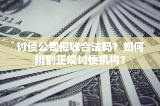 北京讨债公司催收合法吗？如何辨别正规讨债机构？