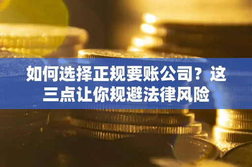 北京如何选择正规要账公司？这三点让你规避法律风险