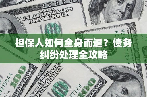 北京担保人如何全身而退？债务纠纷处理全攻略