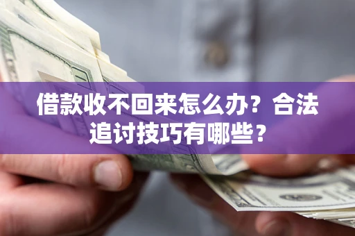 北京借款收不回来怎么办？合法追讨技巧有哪些？