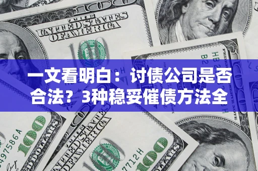 北京一文看明白：讨债公司是否合法？3种稳妥催债方法全解析
