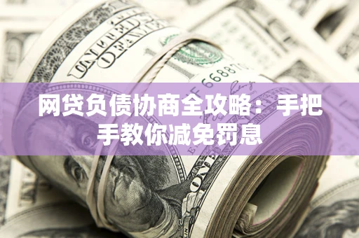 北京网贷负债协商全攻略：手把手教你减免罚息