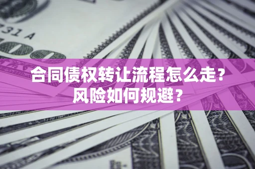 北京合同债权转让流程怎么走？风险如何规避？