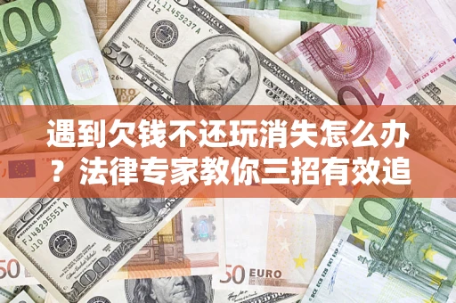 北京遇到欠钱不还玩消失怎么办？法律专家教你三招有效追债！
