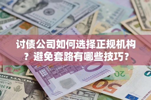 北京讨债公司如何选择正规机构？避免套路有哪些技巧？