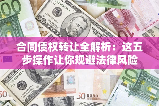 北京合同债权转让全解析：这五步操作让你规避法律风险