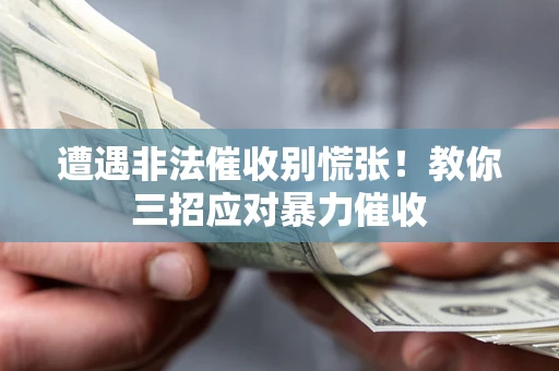 北京遭遇非法催收别慌张！教你三招应对暴力催收