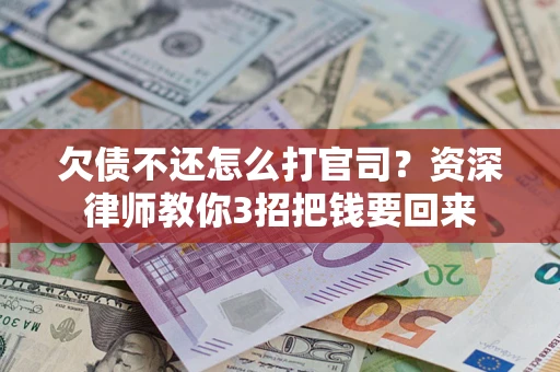 北京欠债不还怎么打官司？资深律师教你3招把钱要回来