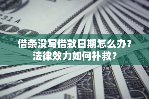 北京借条没写借款日期怎么办？法律效力如何补救？