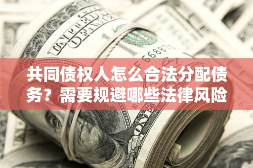 北京共同债权人怎么合法分配债务？需要规避哪些法律风险？