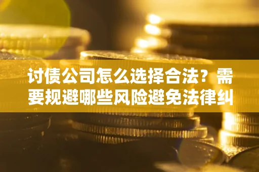 北京讨债公司怎么选择合法?需要规避哪些风险避免法律纠纷? 北京讨债公司怎么选择合法?需要规避哪些风险避免法律纠纷?