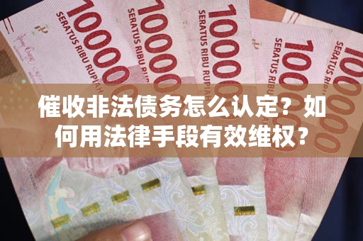 北京催收非法债务怎么认定？如何用法律手段有效维权？