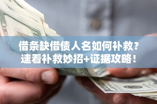 北京借条缺借债人名如何补救？速看补救妙招+证据攻略！