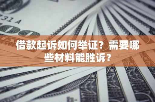 北京借款起诉如何举证？需要哪些材料能胜诉？