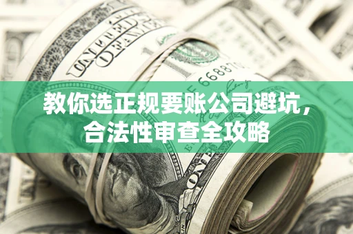 北京教你选正规要账公司避坑，合法性审查全攻略