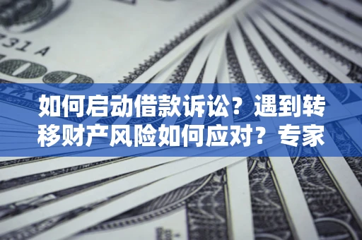 北京如何启动借款诉讼？遇到转移财产风险如何应对？专家解局支招