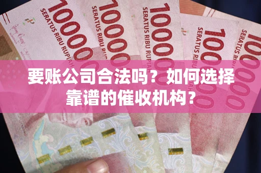 北京要账公司合法吗？如何选择靠谱的催收机构？