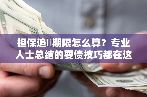 北京担保追償期限怎么算？专业人士总结的要债技巧都在这里了