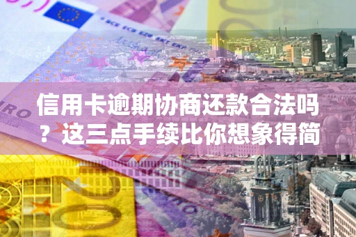 北京信用卡逾期协商还款合法吗？这三点手续比你想象得简单