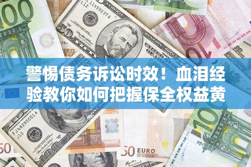 北京警惕债务诉讼时效！血泪经验教你如何把握保全权益黄金期