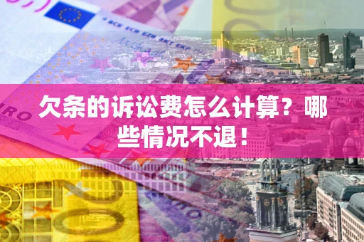 北京欠条的诉讼费怎么计算?哪些情况不退! 北京欠条的诉讼费怎么计算?哪些情况不退!