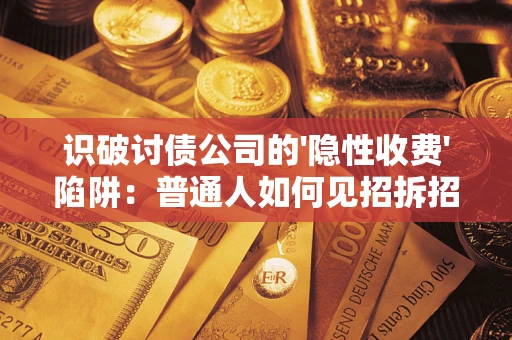 北京识破讨债公司的'隐性收费'陷阱：普通人如何见招拆招？