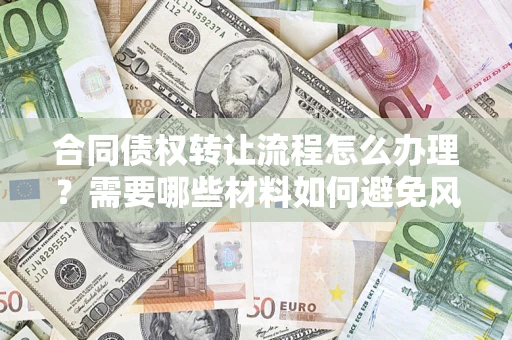 北京合同债权转让流程怎么办理？需要哪些材料如何避免风险？