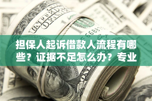 北京担保人起诉借款人流程有哪些？证据不足怎么办？专业律师解答